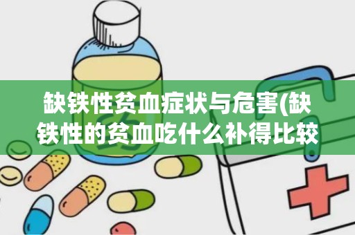 缺铁性贫血症状与危害(缺铁性的贫血吃什么补得比较快)