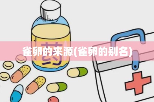 雀卵的来源(雀卵的别名)