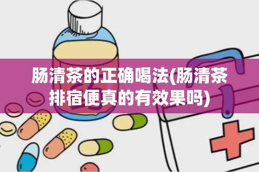 肠清茶的正确喝法(肠清茶排宿便真的有效果吗)