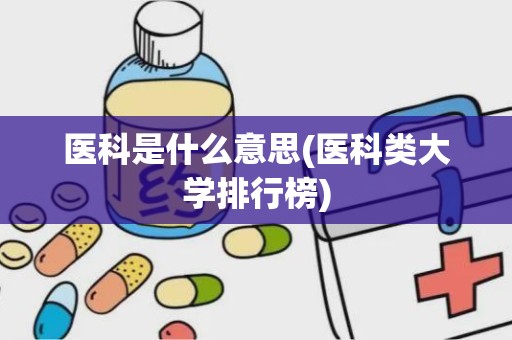 医科是什么意思(医科类大学排行榜)