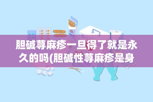 胆碱荨麻疹一旦得了就是永久的吗(胆碱性荨麻疹是身体哪里出了问题)