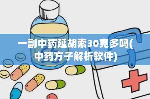 一副中药延胡索30克多吗(中药方子解析软件)