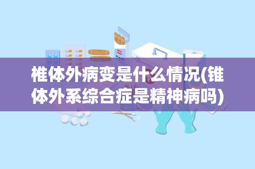 椎体外病变是什么情况(锥体外系综合症是精神病吗)