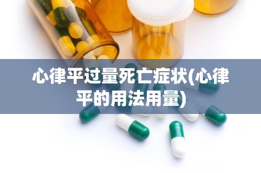 心律平过量死亡症状(心律平的用法用量)