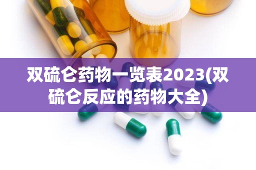 双硫仑药物一览表2023(双硫仑反应的药物大全)