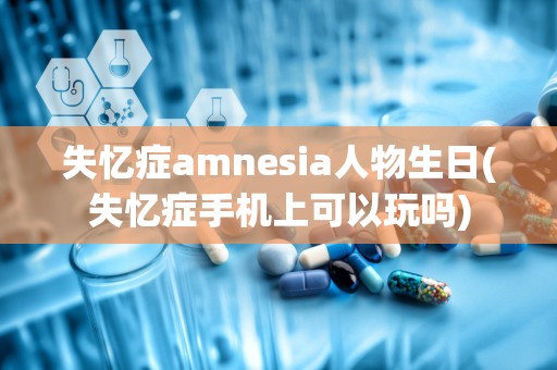 失忆症amnesia人物生日(失忆症手机上可以玩吗)