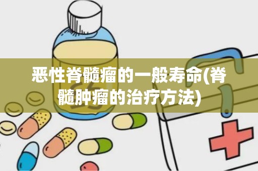 恶性脊髓瘤的一般寿命(脊髓肿瘤的治疗方法)