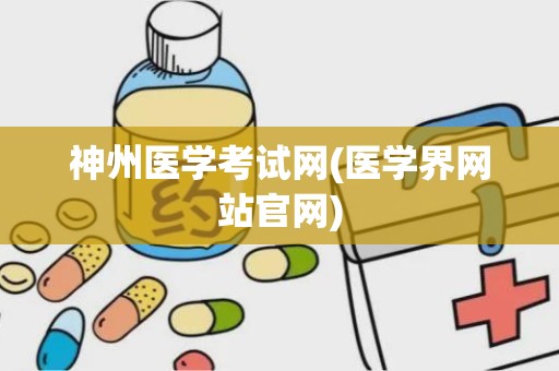 神州医学考试网(医学界网站官网)