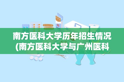 南方医科大学历年招生情况(南方医科大学与广州医科大学对比)