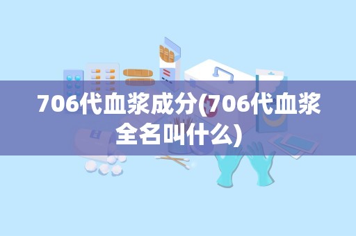 706代血浆成分(706代血浆全名叫什么)