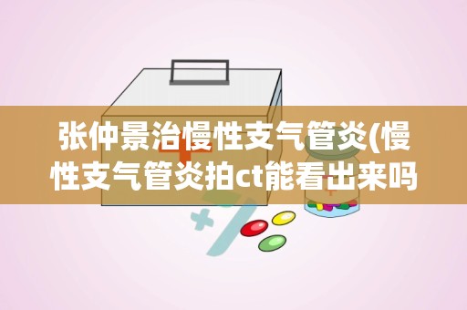 张仲景治慢性支气管炎(慢性支气管炎拍ct能看出来吗)