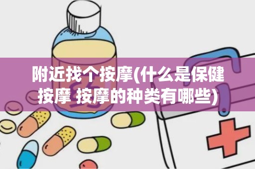 附近找个按摩(什么是保健按摩 按摩的种类有哪些)