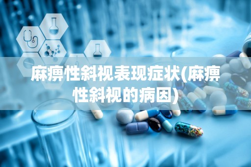 麻痹性斜视表现症状(麻痹性斜视的病因)