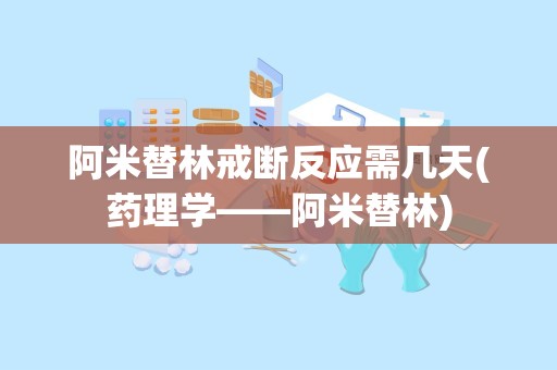 阿米替林戒断反应需几天(药理学——阿米替林)