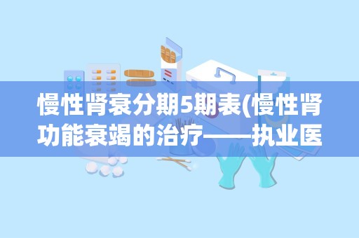 慢性肾衰分期5期表(慢性肾功能衰竭的治疗——执业医师考试考点)