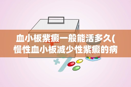 血小板紫癜一般能活多久(慢性血小板减少性紫癜的病因和发病机制)